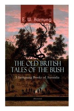 portada THE OLD BRITISH TALES OF THE BUSH - 5 Intriguing Books of Australia (Illustrated): Stingaree, A Bride from the Bush, Tiny Luttrell, The Boss of Taroom (en Inglés)