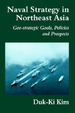 portada naval strategy in northeast asia: geo-strategic goals, policies, and prospects (en Inglés)