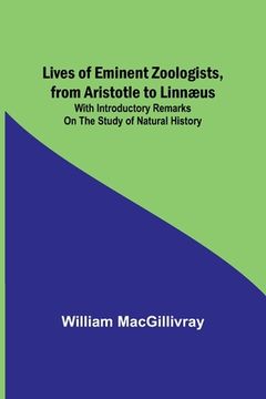 portada Lives of Eminent Zoologists, from Aristotle to Linnæus: with Introductory remarks on the Study of Natural History (en Inglés)