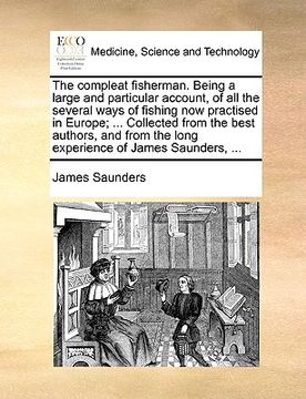 portada the compleat fisherman. being a large and particular account, of all the several ways of fishing now practised in europe; ... collected from the best (en Inglés)
