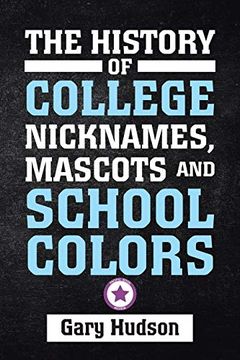 portada The History of College Nicknames, Mascots and School Colors (en Inglés)