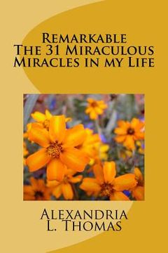 portada Remarkable The 31 Miraculous Miracles in my Life: The 31 Miraculous Miracles in my life through the power of Spirit, Grace and using my Voice