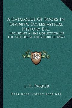 portada a catalogue of books in divinity, ecclesiastical history etc.: including a fine collection of the fathers of the church (1837) (en Inglés)