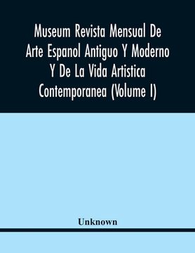 portada Museum Revista Mensual De Arte Espanol Antiguo Y Moderno Y De La Vida Artistica Contemporanea (Volume I) (en Inglés)