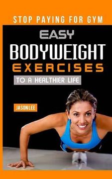 portada Stop Paying for Gym: Easy Bodyweight Exercises to a Healthier Life (en Inglés)