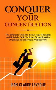 portada Conquer Your Concentration: The Ultimate Guide to Focus Your Thoughts and Build the Self Discipline Needed to get Organised and Increase Productivity! (Personal Progression Series) 