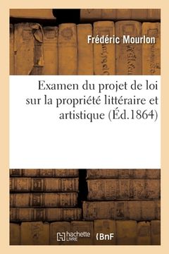 portada Examen Du Projet de Loi Sur La Propriété Littéraire Et Artistique: Précédé d'Une Dissertation Sur l'Imperfection de Notre Droit Privé (en Francés)