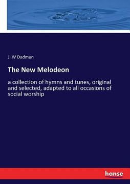 portada The New Melodeon: a collection of hymns and tunes, original and selected, adapted to all occasions of social worship (en Inglés)