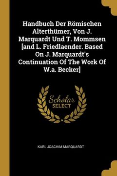 portada Handbuch Der Römischen Alterthümer, Von J. Marquardt Und T. Mommsen [and L. Friedlaender. Based On J. Marquardt's Continuation Of The Work Of W.a. Bec (en Inglés)