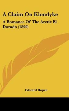 portada a claim on klondyke: a romance of the arctic el dorado (1899) (en Inglés)
