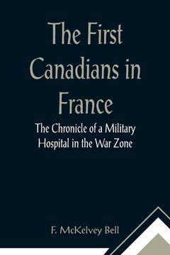 portada The First Canadians in France The Chronicle of a Military Hospital in the War Zone (in English)