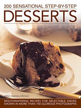 portada 200 Sensational Step-by-Step Desserts: Mouthwatering Recipes For Delectable Dishes, Shown In More Than 750 Glorious Photographs