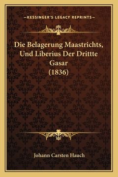 portada Die Belagerung Maastrichts, Und Liberius Der Drittte Gasar (1836) (en Alemán)