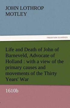 portada life and death of john of barneveld, advocate of holland: with a view of the primary causes and movements of the thirty years' war, 1610b (in English)