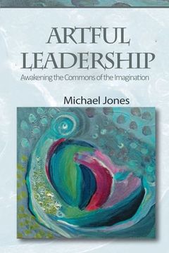 portada Artful Leadership: Awakening the Commons of the Imagination (in English)