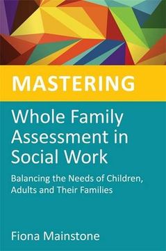 portada Mastering Whole Family Assessment in Social Work: Balancing the Needs of Children, Adults and Their Families (in English)