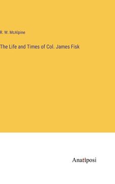 portada The Life and Times of Col. James Fisk (en Inglés)