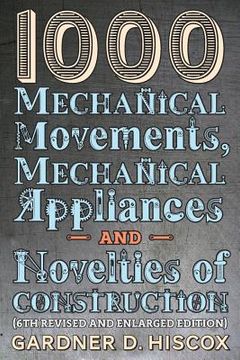 portada 1000 Mechanical Movements, Mechanical Appliances and Novelties of Construction (6th revised and enlarged edition) (en Inglés)
