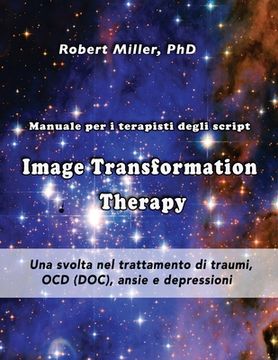 portada Image Transformation Therapy Manuale per i terapisti degli script: Una svolta nel trattamento di traumi, OCD (DOC), ansie e depressioni (en Italiano)