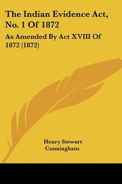 portada the indian evidence act, no. 1 of 1872: as amended by act xviii of 1872 (1872) (en Inglés)