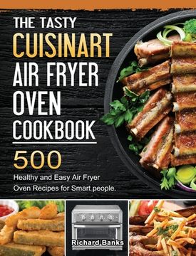 portada The Tasty Cuisinart Air Fryer Oven Cookbook: 500 Healthy and Easy Air Fryer Oven Recipes for Smart people. (en Inglés)