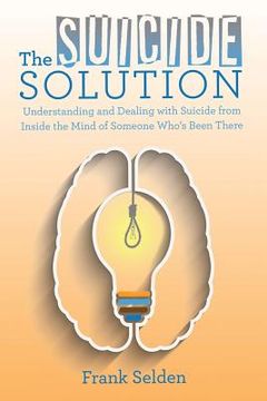 portada The Suicide Solution: Understanding and Dealing with Suicide from Inside the Mind of Someone Who's Been There (en Inglés)