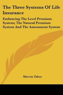 portada the three systems of life insurance: embracing the level premium system; the natural premium system and the assessment system (en Inglés)