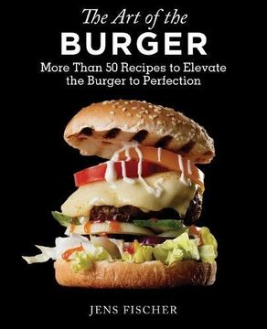 portada The Art of the Burger: More Than 50 Recipes to Elevate America's Favorite Meal to Perfection