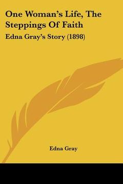 portada one woman's life, the steppings of faith: edna gray's story (1898) (en Inglés)
