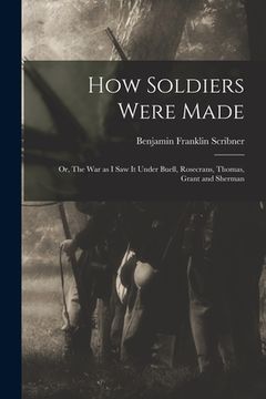 portada How Soldiers Were Made; or, The War as I Saw it Under Buell, Rosecrans, Thomas, Grant and Sherman (en Inglés)