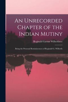 portada An Unrecorded Chapter of the Indian Mutiny: Being the Personal Reminiscences of Reginald G. Wilberfo (en Inglés)