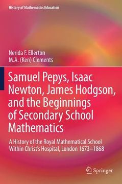 portada Samuel Pepys, Isaac Newton, James Hodgson, and the Beginnings of Secondary School Mathematics: A History of the Royal Mathematical School Within Chris (in English)