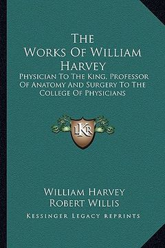 portada the works of william harvey: physician to the king, professor of anatomy and surgery to the college of physicians (en Inglés)