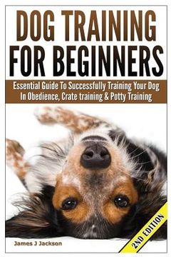 portada Dog Training for Beginners: Essential Guide to Successfully Training Your Dog in Obedience, Crate Training, & Potty Training (en Inglés)