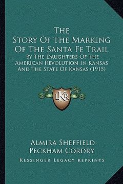 portada the story of the marking of the santa fe trail: by the daughters of the american revolution in kansas and the state of kansas (1915) (en Inglés)