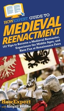 portada HowExpert Guide to Medieval Reenactment: 101 Tips to Become a Medieval Reenactor, Experience the Middle Ages, and Have Fun at Renaissance Fairs (in English)