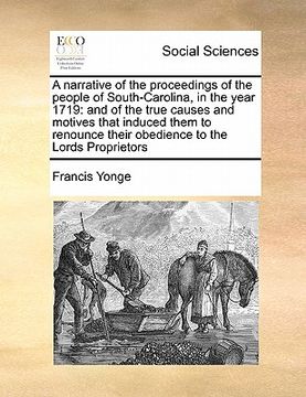 portada a narrative of the proceedings of the people of south-carolina, in the year 1719: and of the true causes and motives that induced them to renounce t (en Inglés)