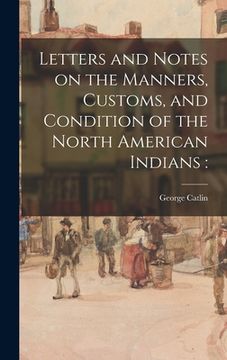 portada Letters and Notes on the Manners, Customs, and Condition of the North American Indians (en Inglés)