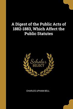 portada A Digest of the Public Acts of 1882-1883, Which Affect the Public Statutes (en Inglés)