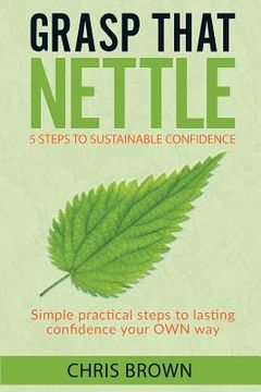portada Grasp that Nettle: 5 Steps to Sustainable Confidence: Simple practical steps to lasting confidence your own way