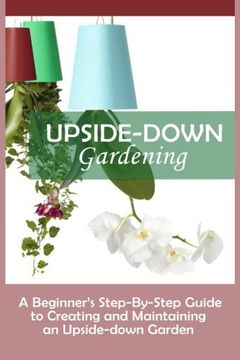 portada Upside-Down Gardening: A Beginner's Step-By-Step Guide To Creating And Maintaining An Upside-Down Garden