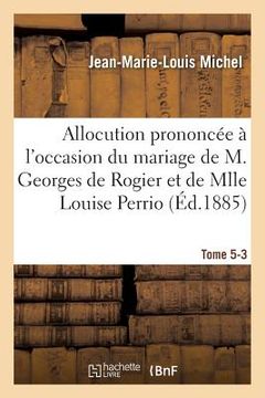 portada Allocution Prononcée À l'Occasion Du Mariage de M. Georges de Rogier Et de Mlle Louise Perrio (en Francés)