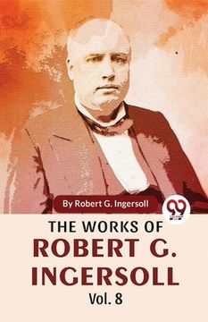 portada The Works Of Robert G. Ingersoll Vol.8 (en Inglés)