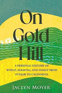 portada On Gold Hill: A Personal History of Wheat, Farming, and Family, From Punjab to California (en Inglés)