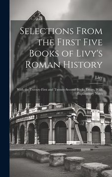 portada Selections From the First Five Books of Livy's Roman History: With the Twenty-First and Twenty-Second Books Entire, With Explanatory Notes (in English)
