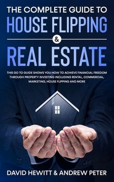 portada The Complete Guide to House Flipping & Real Estate: This Go To Guide Shows You How To Achieve Financial Freedom Through Property Investing Including R (in English)