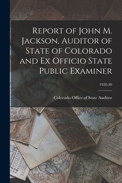 portada Report of John M. Jackson, Auditor of State of Colorado and Ex Officio State Public Examiner; 1928-30 (en Inglés)