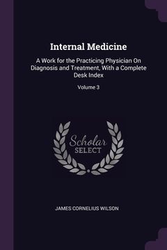 portada Internal Medicine: A Work for the Practicing Physician On Diagnosis and Treatment, With a Complete Desk Index; Volume 3 (en Inglés)
