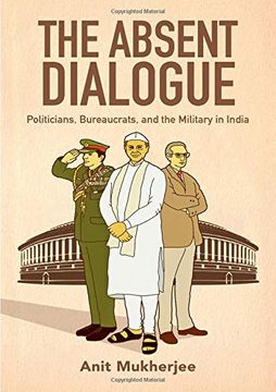 portada The Absent Dialogue: Politicians, Bureaucrats, and the Military in India (Modern South Asia) (in English)
