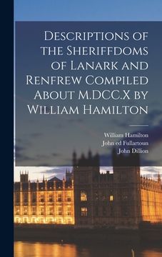 portada Descriptions of the Sheriffdoms of Lanark and Renfrew Compiled About M.DCC.X by William Hamilton (en Inglés)